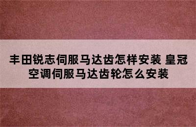 丰田锐志伺服马达齿怎样安装 皇冠空调伺服马达齿轮怎么安装